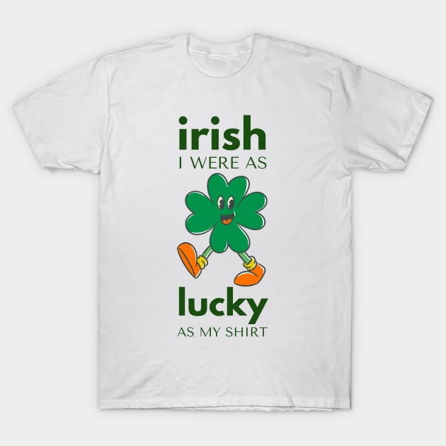 irish I WERE AS lucky AS MY SHIRT T-Shirt by ConchCraft LLC